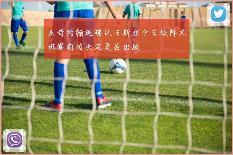 米奇约翰逊确认卡斯尔今日缺阵文班赛前将决定是否出战