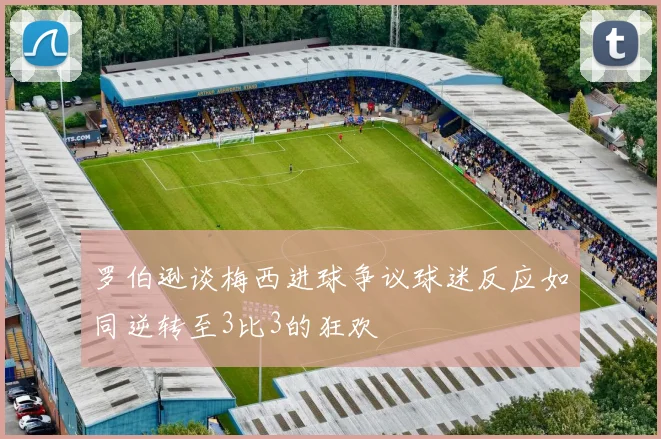 罗伯逊谈梅西进球争议球迷反应如同逆转至3比3的狂欢