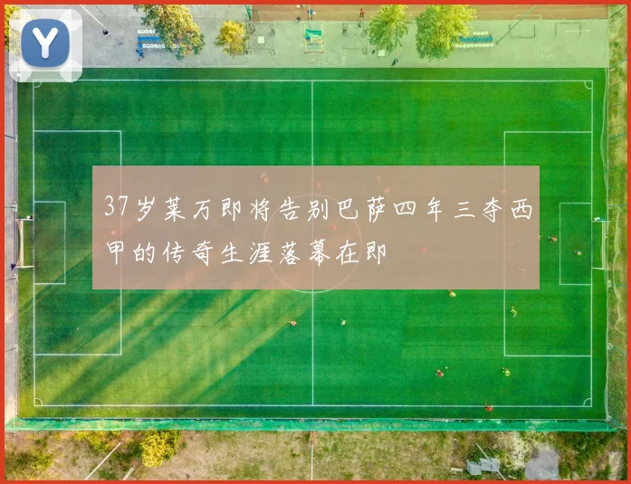 37岁莱万即将告别巴萨四年三夺西甲的传奇生涯落幕在即