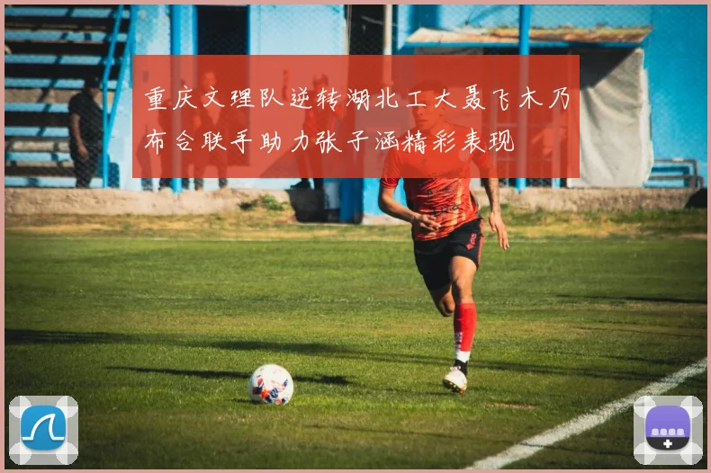 重庆文理队逆转湖北工大聂飞木乃布合联手助力张子涵精彩表现