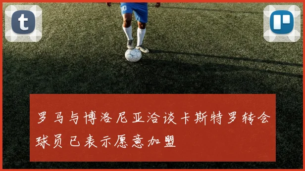 罗马与博洛尼亚洽谈卡斯特罗转会球员已表示愿意加盟